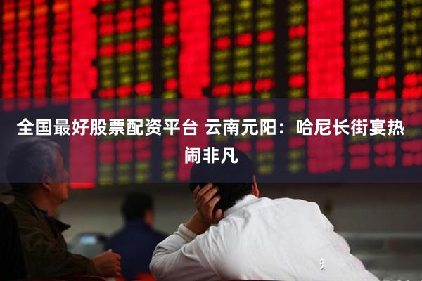 全国最好股票配资平台 云南元阳：哈尼长街宴热闹非凡