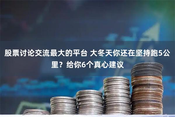 股票讨论交流最大的平台 大冬天你还在坚持跑5公里？给你6个真心建议