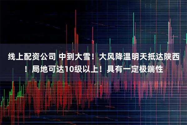 线上配资公司 中到大雪！大风降温明天抵达陕西！局地可达10级以上！具有一定极端性