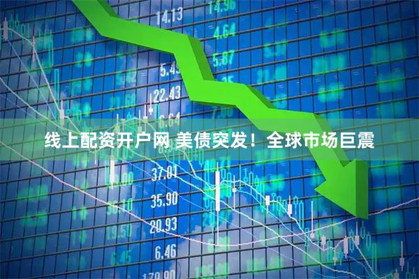 线上配资开户网 美债突发！全球市场巨震
