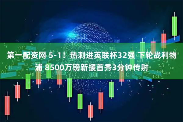 第一配资网 5-1！热刺进英联杯32强 下轮战利物浦 8500万镑新援首秀3分钟传射